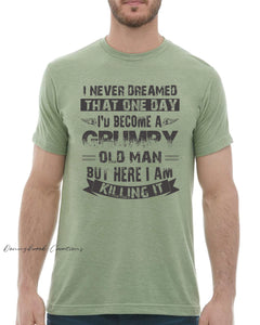 This design features a rustic font that reads "I never dreamed that one day I'd become a GRUMPY old man but here I am killing it" Everyday lightweight smooth & comfy tee.  (Slim Fit)