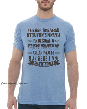 This design features a rustic font that reads "I never dreamed that one day I'd become a GRUMPY old man but here I am killing it" Everyday lightweight smooth & comfy tee.  (Slim Fit)