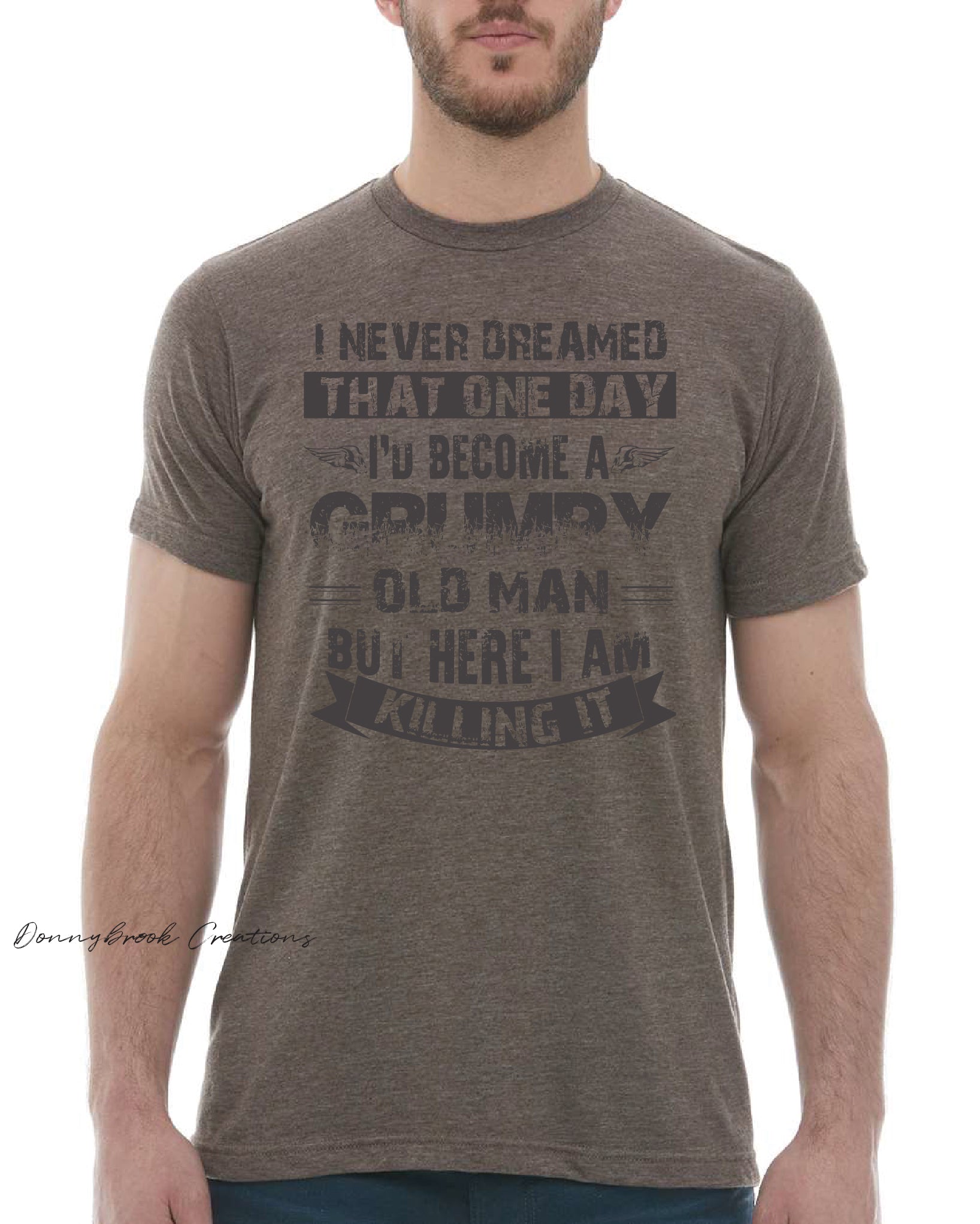 This design features a rustic font that reads "I never dreamed that one day I'd become a GRUMPY old man but here I am killing it" Everyday lightweight smooth & comfy tee.  (Slim Fit)