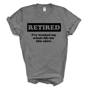 Mens - Retired worked my whole life for this shirt