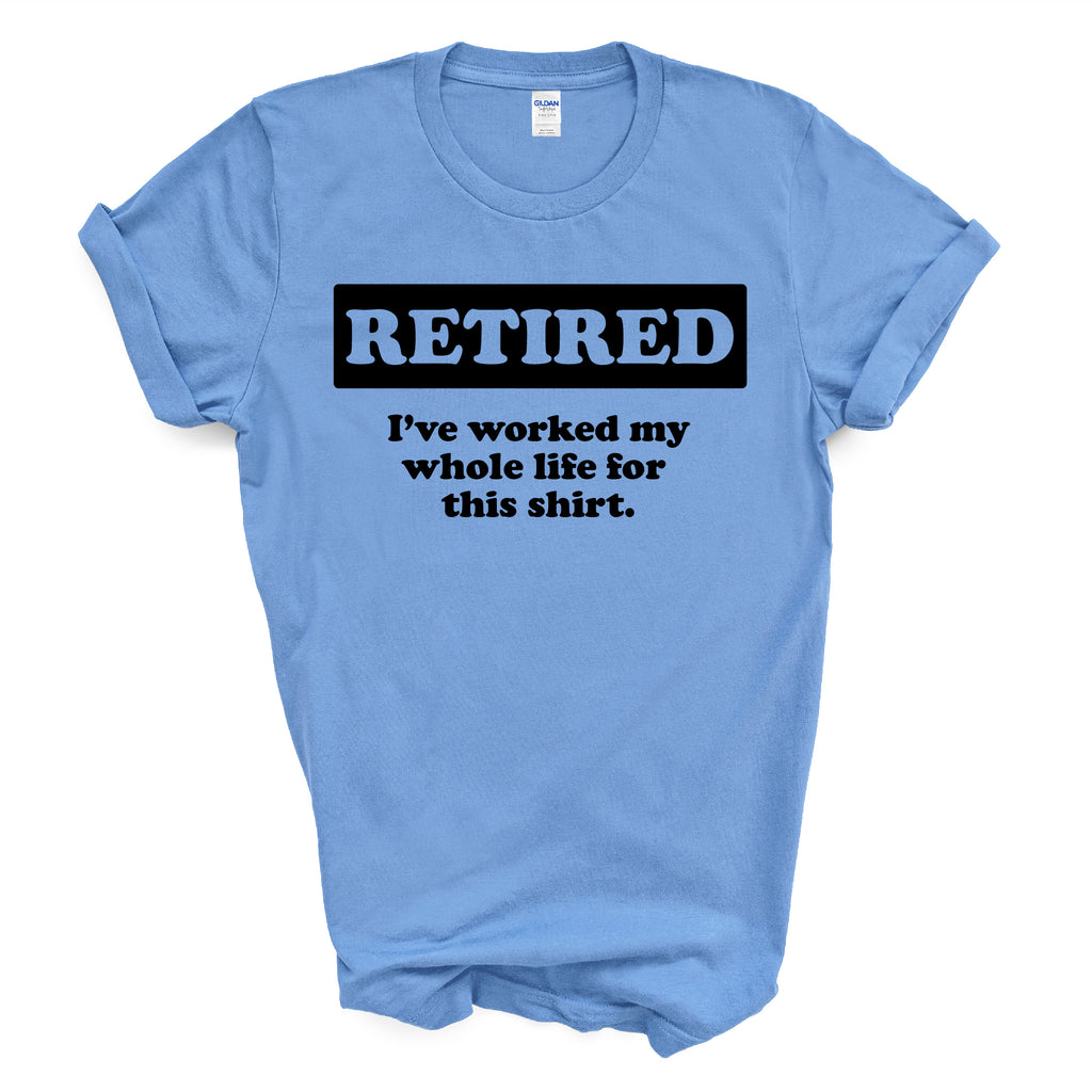 Mens - Retired worked my whole life for this shirt