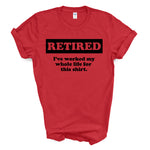 Mens - Retired worked my whole life for this shirt