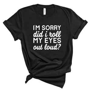 Ladies Tshirt - I'm Sorry Did I Roll my Eyes?