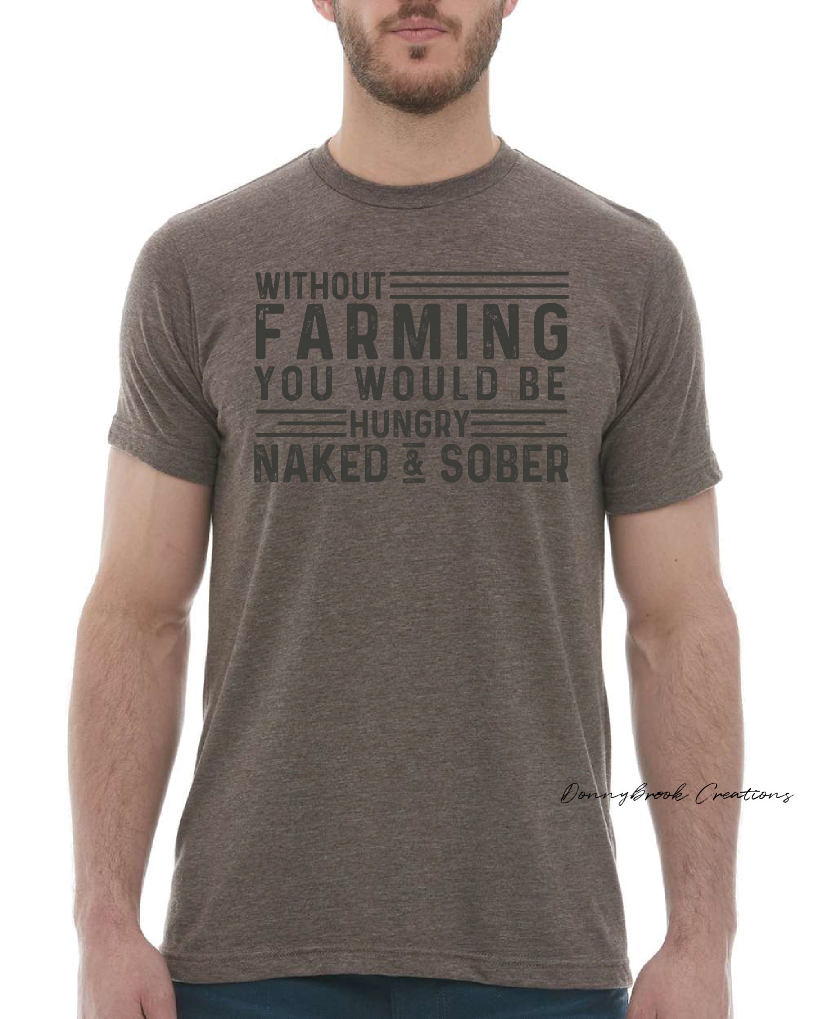 This design features a rustic font that reads "Without Farming You Would be Hungry Naked & Sober" Everyday lightweight smooth & comfy tee.  (Slim Fit)